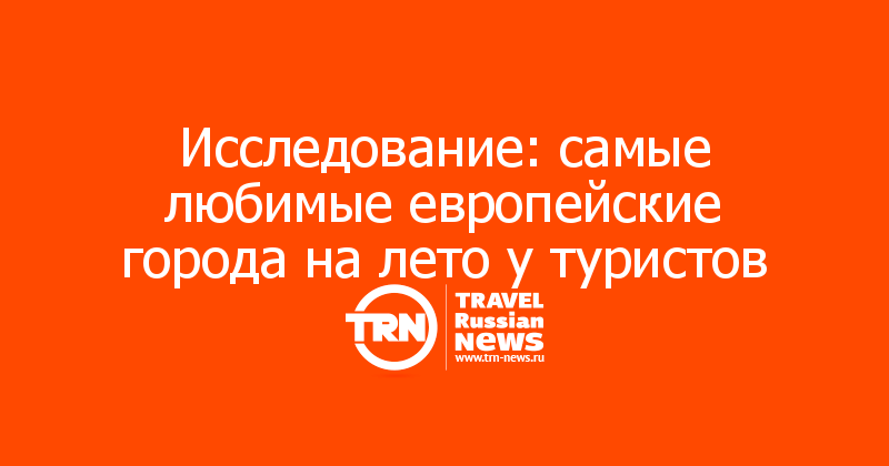 Исследование: самые любимые европейские города на лето у туристов