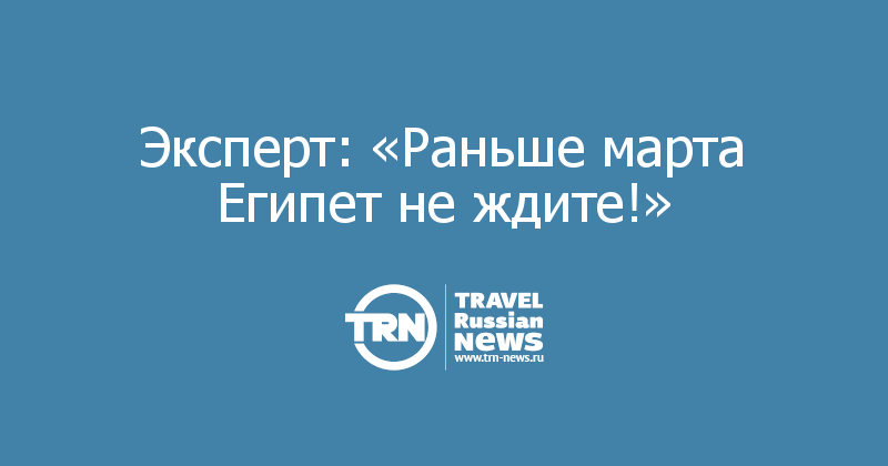 Эксперт: «Раньше марта Египет не ждите!»