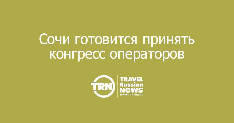Сочи готовится принять конгресс операторов 