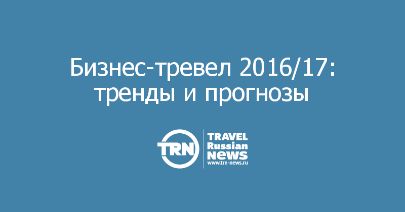 Бизнес-тревел 2016/17: тренды и прогнозы