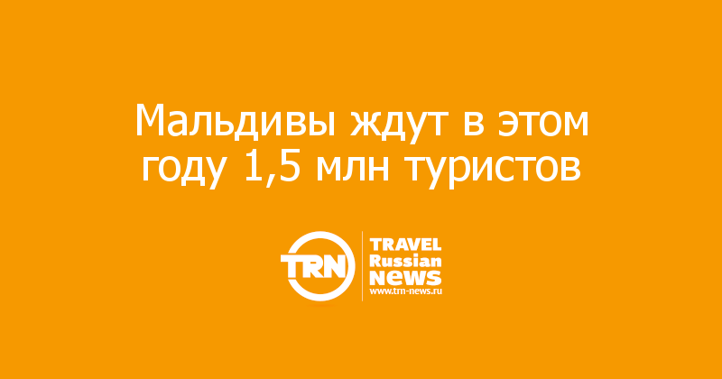 Мальдивы ждут в этом году 1,5 млн туристов  