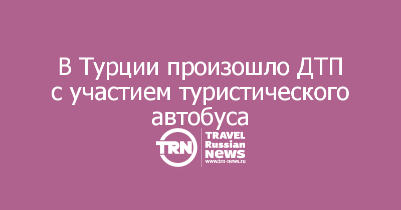 В Турции произошло ДТП с участием туристического автобуса