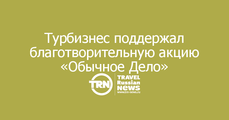 Турбизнес поддержал благотворительную акцию «Обычное Дело»
