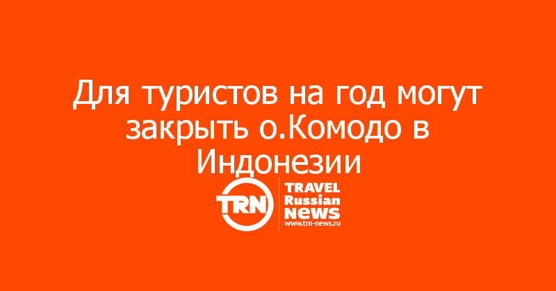 Для туристов на год могут закрыть о.Комодо в Индонезии
