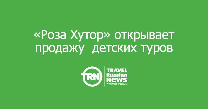 «Роза Хутор» открывает продажу  детских туров