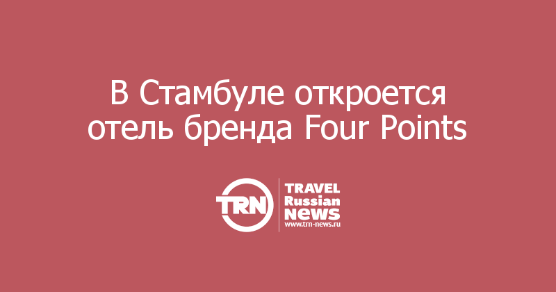 В Стамбуле откроется отель бренда Four Points  