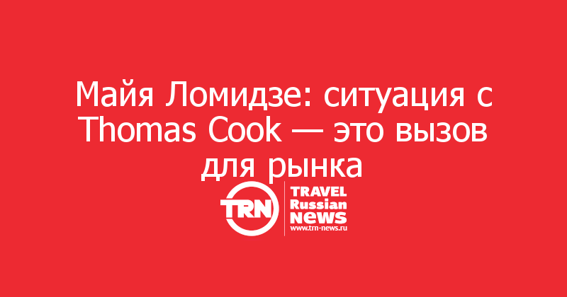 Майя Ломидзе: ситуация с Thomas Cook — это вызов для рынка