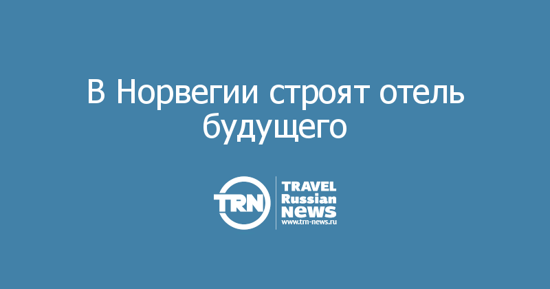 В Норвегии строят отель будущего 