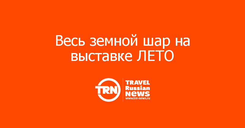 Весь земной шар на выставке ЛЕТО 