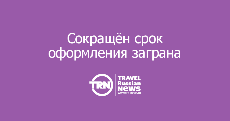 Сокращён срок оформления заграна