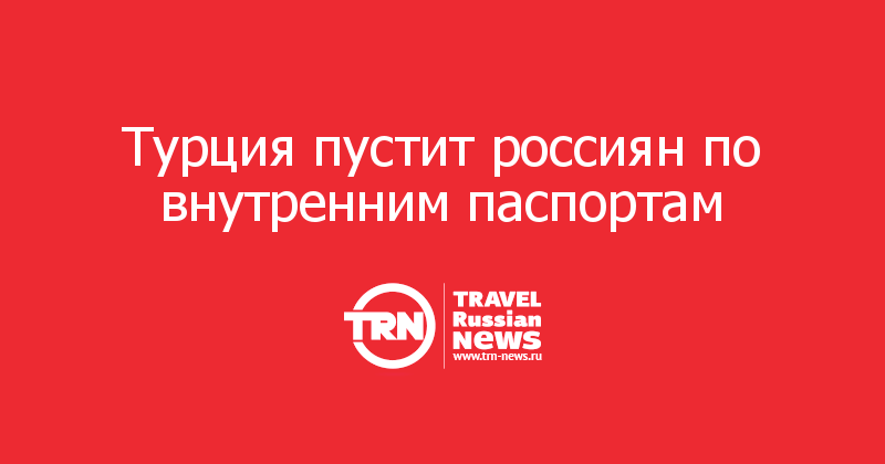 Турция пустит россиян по внутренним паспортам 