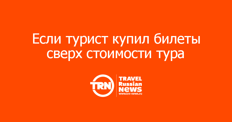 Если турист купил билеты сверх стоимости тура