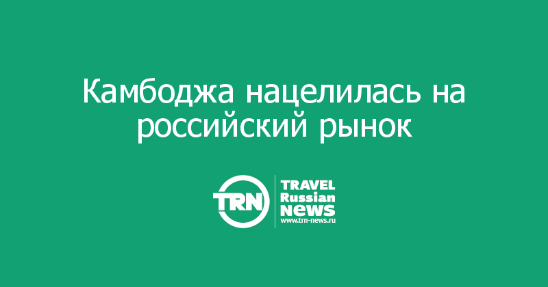 Камбоджа нацелилась на российский рынок 