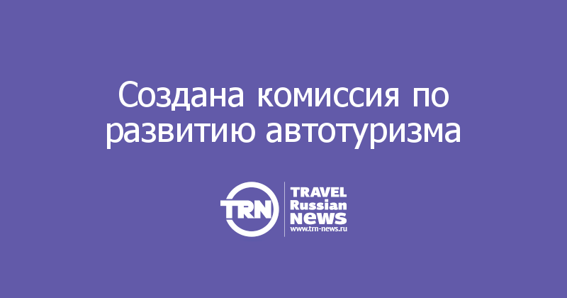 Создана комиссия по развитию автотуризма