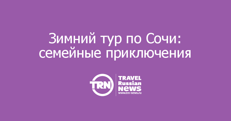 Зимний тур по Сочи: семейные приключения