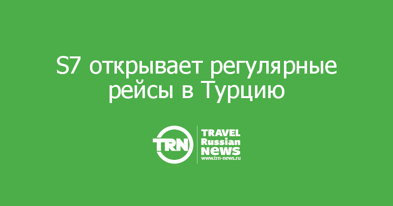  S7 открывает регулярные рейсы в Турцию 