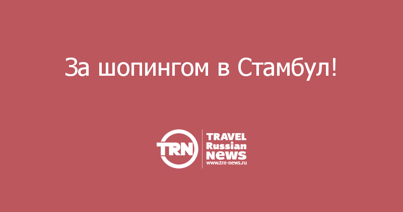 За шопингом в Стамбул!