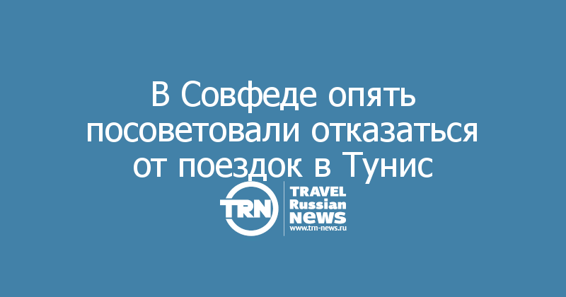 В Совфеде опять посоветовали отказаться от поездок в Тунис 