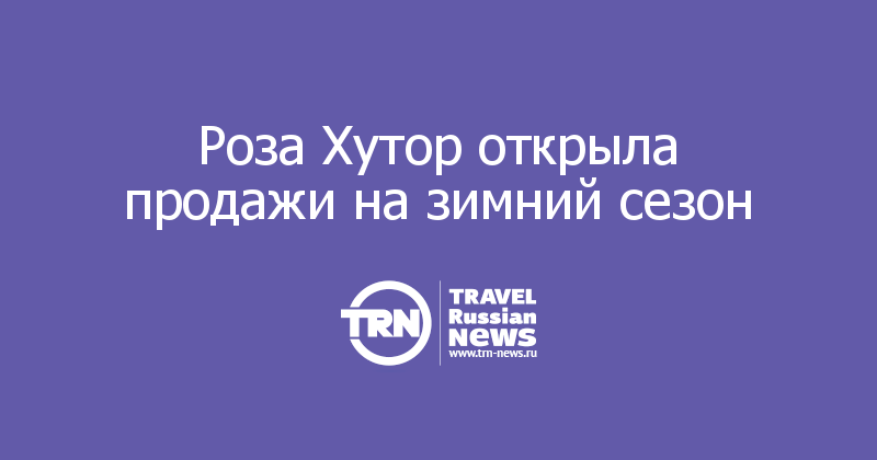 Роза Хутор открыла продажи на зимний сезон