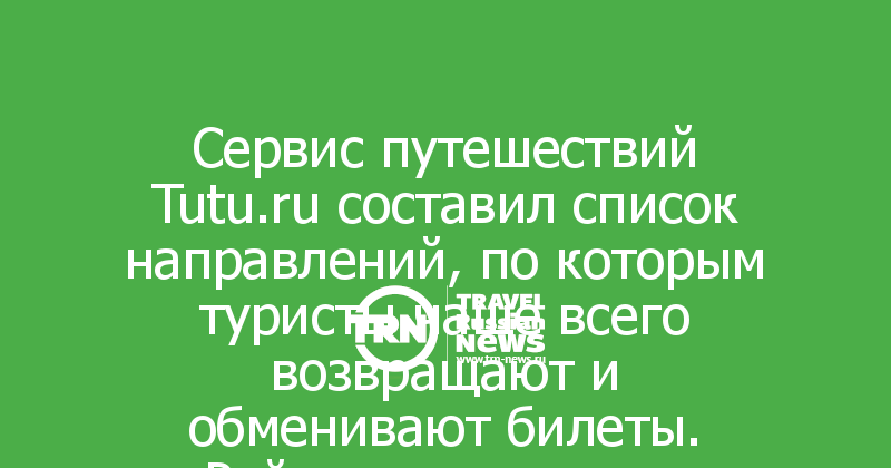 Сервис путешествий Tutu.ru составил список направлений, по которым туристы чаще всего возвращают и обменивают билеты. Рейтинг маршрутов изменился, однако, общие показатели остались прежними.