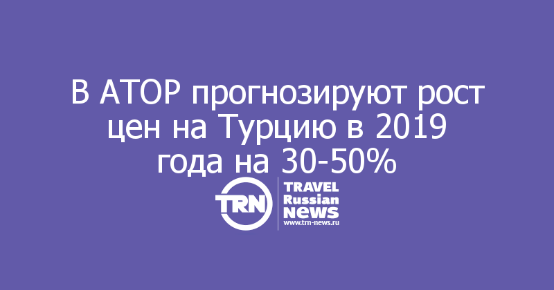 В АТОР прогнозируют рост цен на Турцию в 2019 года на 30-50%