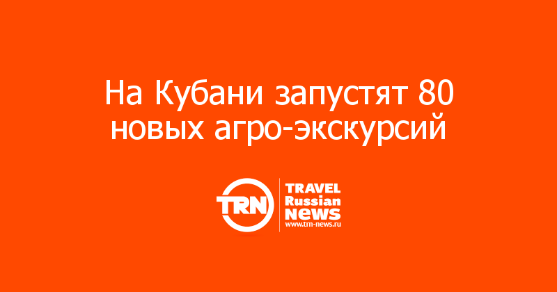 На Кубани запустят 80 новых агро-экскурсий
