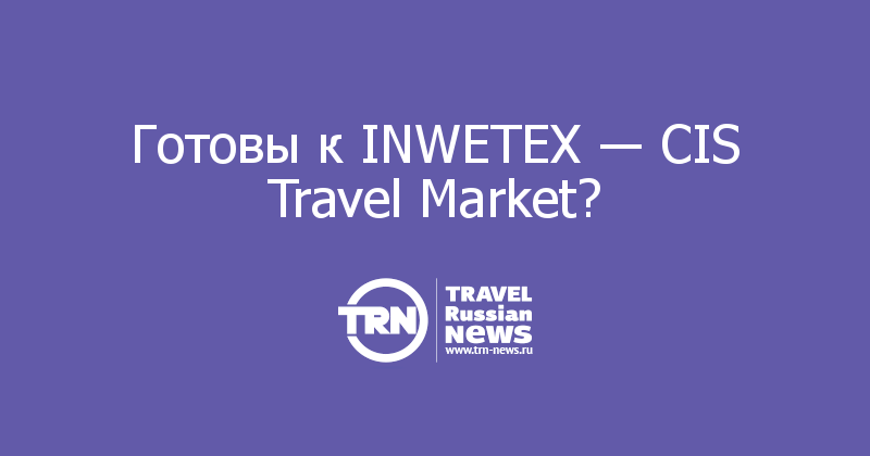 Готовы к INWETEX ― CIS Travel Market? 