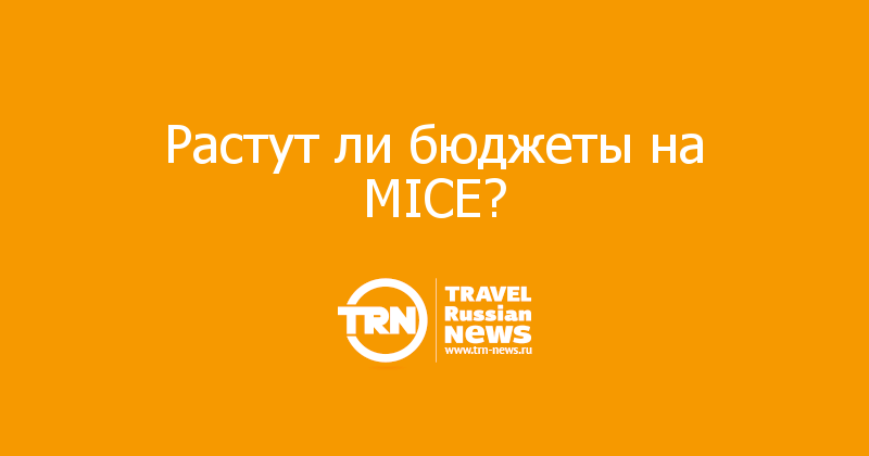 Растут ли бюджеты на MICE?