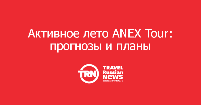 Активное лето ANEX Tour: прогнозы и планы 