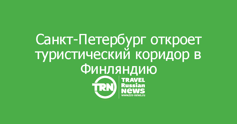Санкт-Петербург откроет туристический коридор в Финляндию