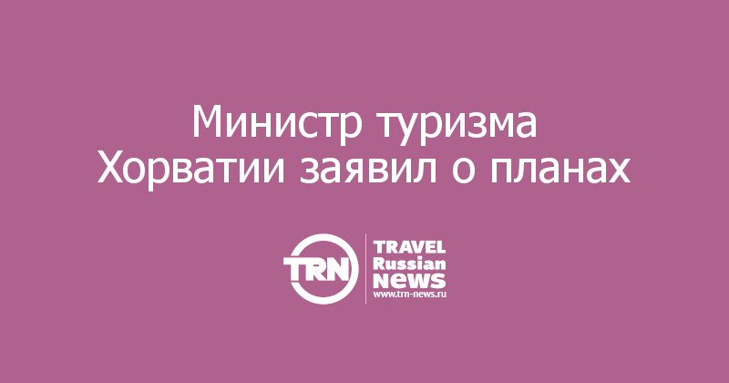 Министр туризма Хорватии заявил о планах