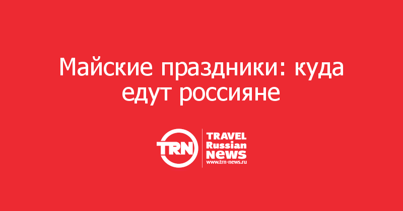  Майские праздники: куда едут россияне 