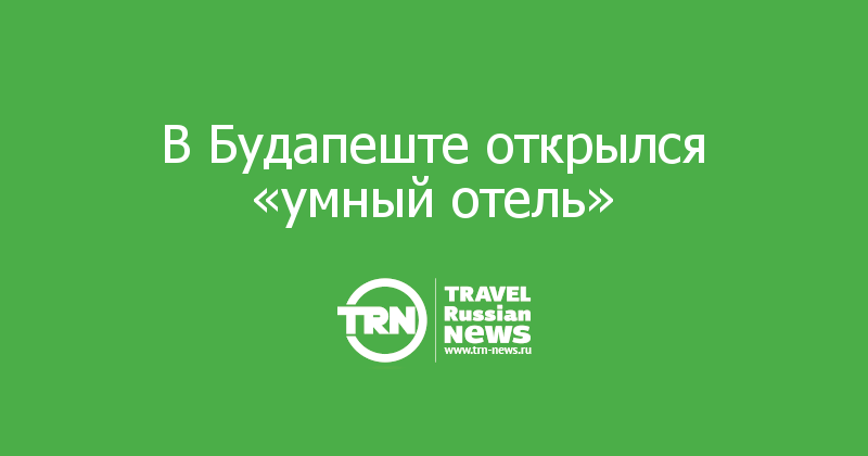 В Будапеште открылся «умный отель»