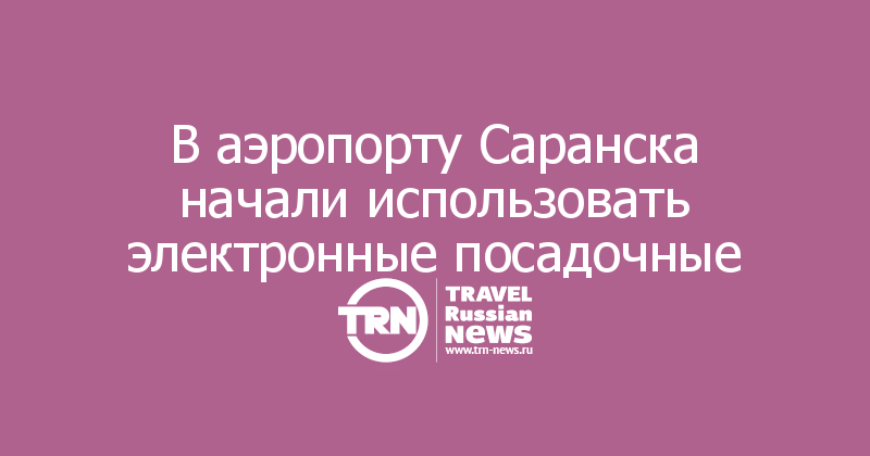 В аэропорту Саранска начали использовать электронные посадочные