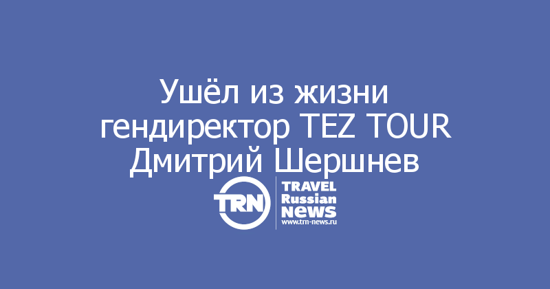 Ушёл из жизни гендиректор TEZ TOUR Дмитрий Шершнев