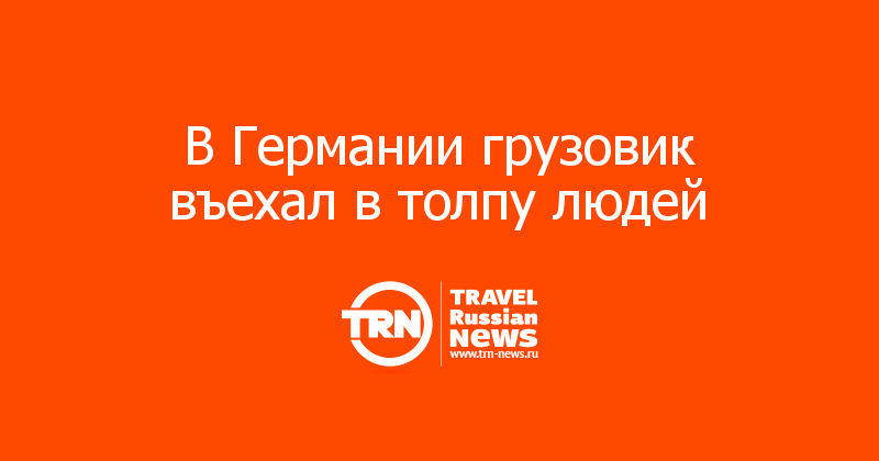 В Германии грузовик въехал в толпу людей 