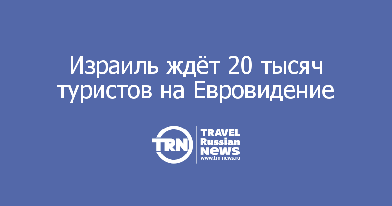 Израиль ждёт 20 тысяч туристов на Евровидение 