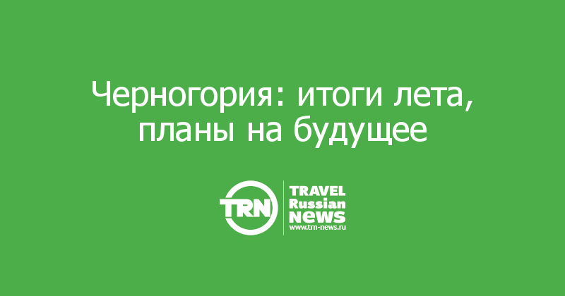 Черногория: итоги лета, планы на будущее  