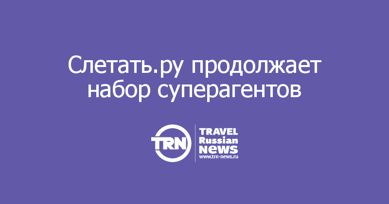 Слетать.ру продолжает набор суперагентов 