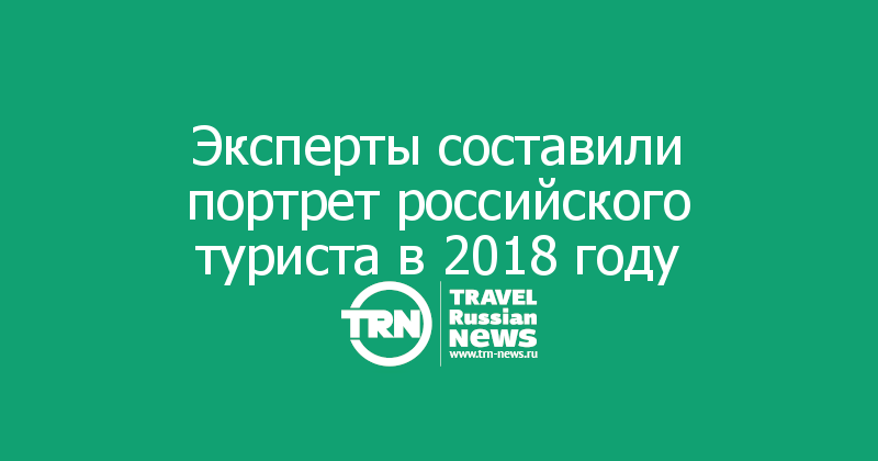 Эксперты составили портрет российского туриста в 2018 году