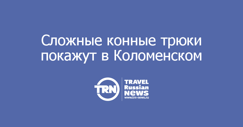 Сложные конные трюки покажут в Коломенском 