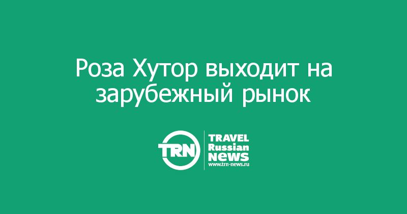 Роза Хутор выходит на зарубежный рынок