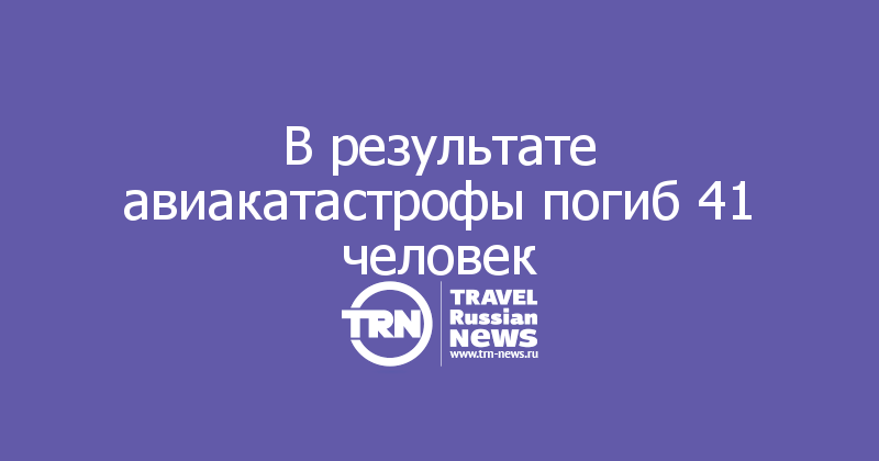 В результате авиакатастрофы погиб 41 человек