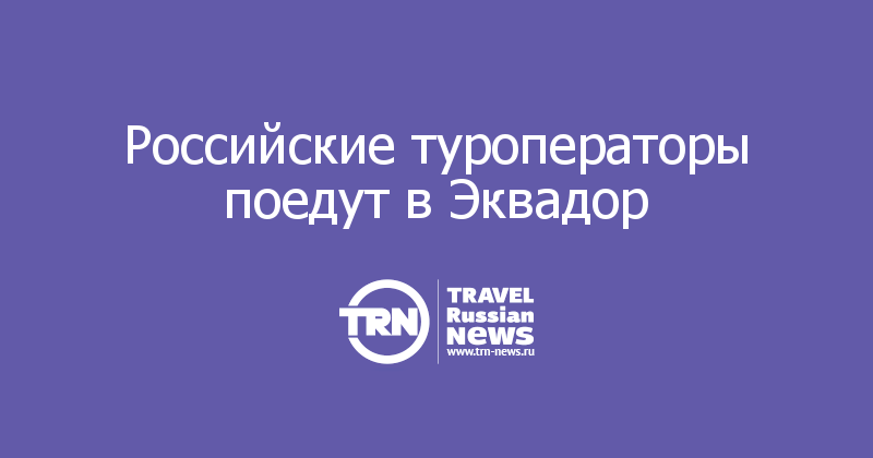 Российские туроператоры поедут в Эквадор     