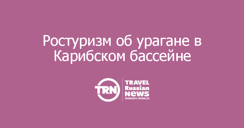 Ростуризм об урагане в Карибском бассейне 