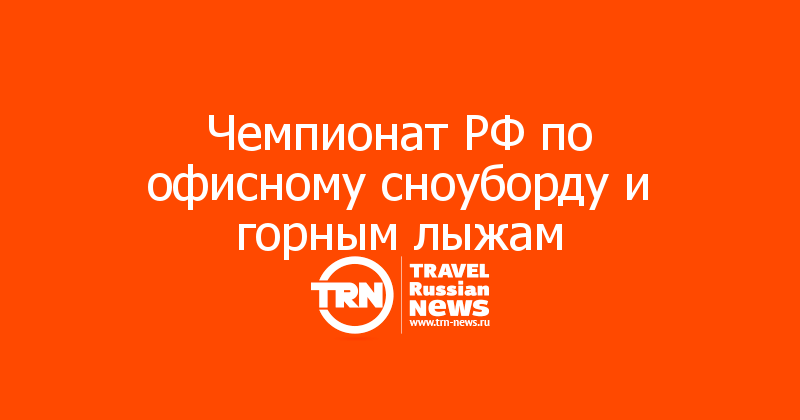 Чемпионат РФ по офисному сноуборду и горным лыжам 