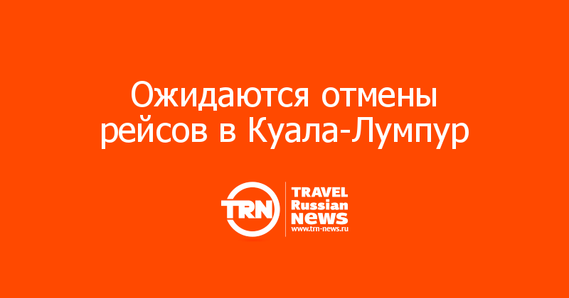 Ожидаются отмены рейсов в Куала-Лумпур 