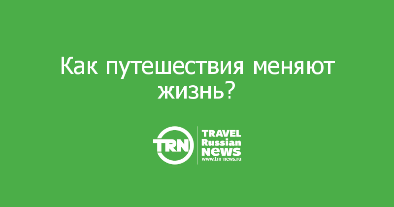 Как путешествия меняют жизнь?