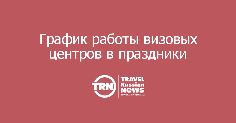 График работы визовых центров в праздники 