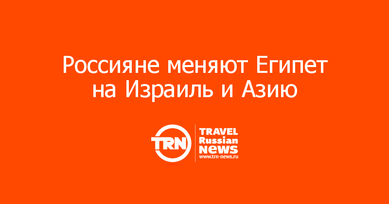 Россияне меняют Египет на Израиль и Азию 